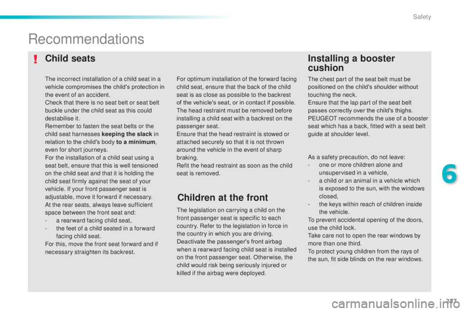 Peugeot 308 2014.5  Owners Manual - RHD (UK, Australia) 227
Child seatsInstalling a booster 
cushion
Recommendations
the legislation on carrying a child on the 
front passenger seat is specific to each 
country. Refer to the legislation in force in 
the co