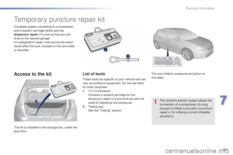 Peugeot 308 2014.5  Owners Manual - RHD (UK, Australia) 229
this kit is installed in the storage box, under the 
boot floor. Complete system consisting of a compressor 
and a sealant cartridge which permits 
temporary repair of a tyre so that you can 
driv