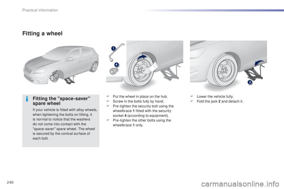 Peugeot 308 2014.5 Owners Manual - RHD (UK, Australia) 240
Fitting a wheel
Fitting the "space-saver"
spare wheel
If your vehicle is fitted with alloy wheels,
when tightening the bolts on fitting, it
is normal to notice that the washers
do not Peugeot 308 2014.5 Owners Manual - RHD (UK, Australia) 240
Fitting a wheel
Fitting the "space-saver"
spare wheel
If your vehicle is fitted with alloy wheels,
when tightening the bolts on fitting, it
is normal to notice that the washers
do not