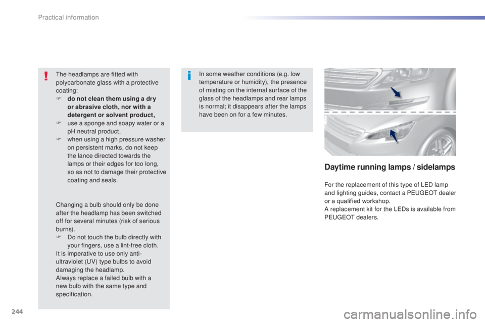 Peugeot 308 2014.5  Owners Manual - RHD (UK, Australia) 244
In some weather conditions (e.g. low 
temperature or humidity), the presence 
of misting on the internal sur face of the 
glass of the headlamps and rear lamps 
is normal; it disappears after the 