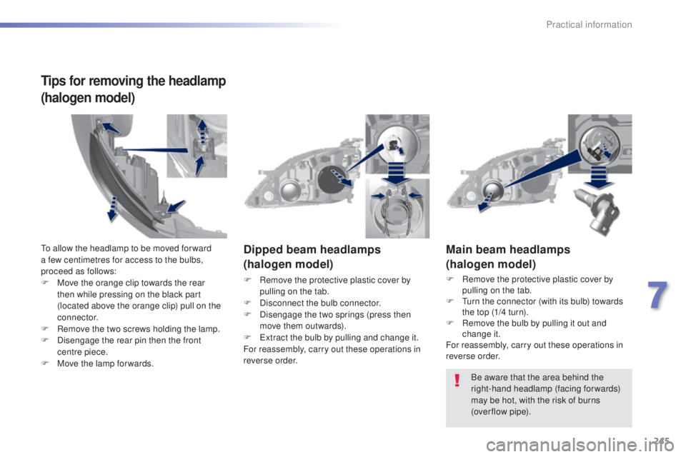 Peugeot 308 2014.5  Owners Manual - RHD (UK, Australia) 245
Main beam headlamps
(halogen model)
F Remove the protective plastic cover by pulling on the tab.
F
  t
u
 rn the connector (with its bulb) towards 
the top (1/4 turn).
F
 
R
 emove the bulb by pul