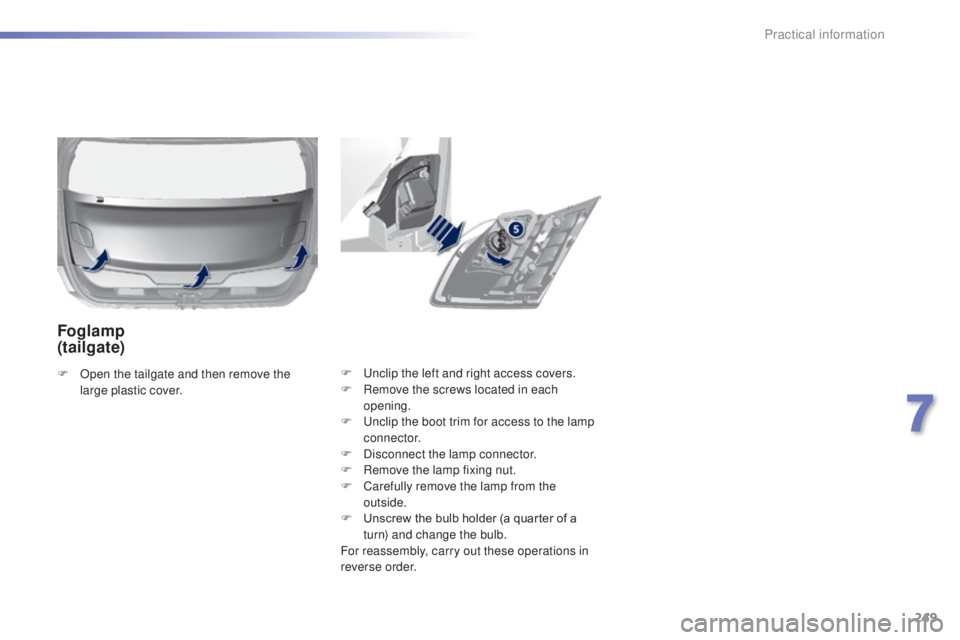 Peugeot 308 2014.5  Owners Manual - RHD (UK, Australia) 249
F  unclip the left and right access covers.
F R emove the screws located in each 
opening.
F
  u
n
 clip the boot trim for access to the lamp 
connector.
F
 
D
 isconnect the lamp connector.
F
 
R