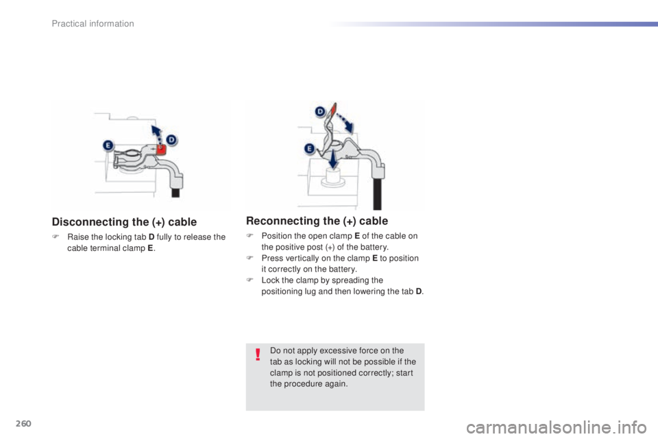 Peugeot 308 2014.5 Owners Manual - RHD (UK, Australia) 260
Disconnecting the (+) cable
F Raise the locking tab D fully to release the cable terminal clamp E .
Reconnecting the (+) cable
F Position the open clamp E of the cable on
the positive post (+) of Peugeot 308 2014.5 Owners Manual - RHD (UK, Australia) 260
Disconnecting the (+) cable
F Raise the locking tab D fully to release the cable terminal clamp E .
Reconnecting the (+) cable
F Position the open clamp E of the cable on
the positive post (+) of