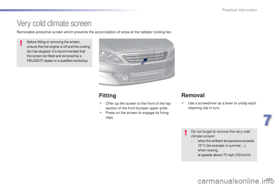 Peugeot 308 2014.5 Owners Manual - RHD (UK, Australia) 267
Very cold climate screen
Before fitting or removing the screen,
ensure that the engine is off and the cooling
fan has stopped. It is recommended that
the screen be fitted and removed by a
PEUG Peugeot 308 2014.5 Owners Manual - RHD (UK, Australia) 267
Very cold climate screen
Before fitting or removing the screen,
ensure that the engine is off and the cooling
fan has stopped. It is recommended that
the screen be fitted and removed by a
PEUG