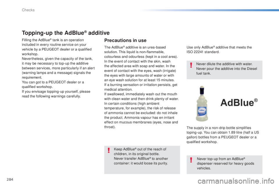 Peugeot 308 2014.5  Owners Manual - RHD (UK, Australia) 284
Topping-up the AdBlue® additive
Filling the AdBlue® tank is an operation 
included in every routine service on your 
vehicle by a PEUGEOT dealer or a qualified 
workshop.
Nevertheless, given the