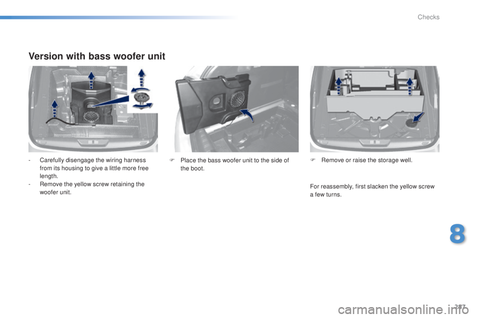 Peugeot 308 2014.5  Owners Manual - RHD (UK, Australia) 287
Version with bass woofer unit
- Carefully disengage the wiring harness from its housing to give a little more free 
length.
-
 
R
 emove the yellow screw retaining the 
woofer unit. F
 R emove or 
