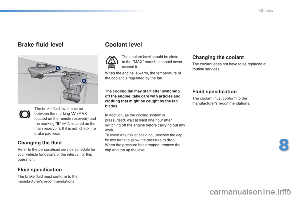 Peugeot 308 2014.5  Owners Manual - RHD (UK, Australia) 289
the brake fluid level must be 
between the marking "A" (MA X 
located on the remote reservoir) and 
the marking " B" (MIN located on the 
main reservoir). If it is not, check the 
