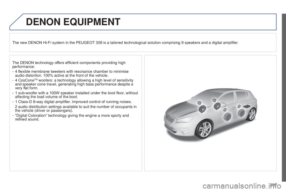 Peugeot 308 2014.5  Owners Manual - RHD (UK, Australia) 299
DENON EqUIPMENT
The new DENON Hi-Fi system in the PEUGEOT 308 is a tailored technological solution comprising 9 speakers and a digital amplifier.
The DENON technology offers efficient components p