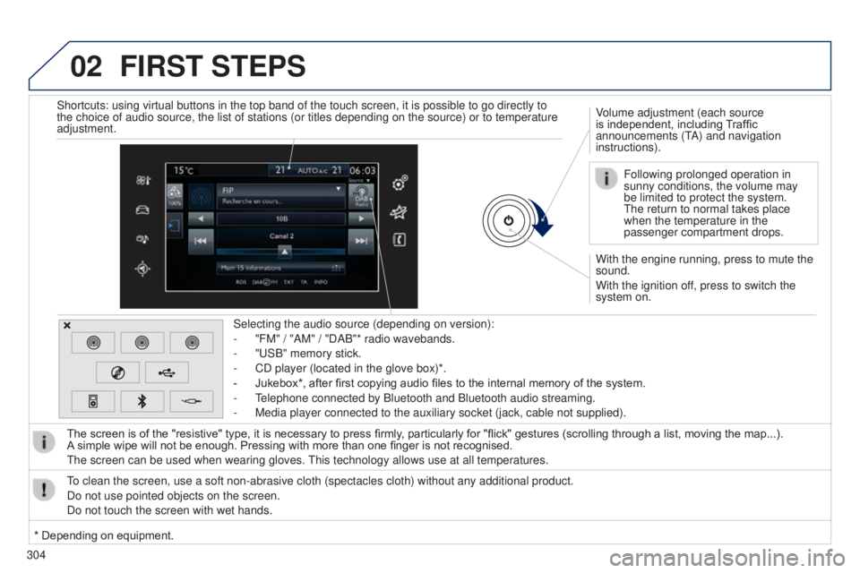 Peugeot 308 2014.5  Owners Manual - RHD (UK, Australia) 02
304
FIRST STEPS
With the engine running, press to mute the 
sound.
With the ignition off, press to switch the 
system on. Volume adjustment (each source 
is independent, including Traffic 
announce