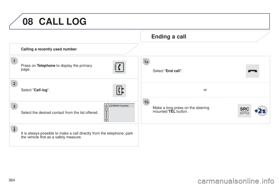 Peugeot 308 2014.5  Owners Manual - RHD (UK, Australia) 08
364Calling a recently used number
Ending a call
It is always possible to make a call directly from the telephone; park 
the vehicle first as a safety measure. Select "Call log
".
Press on T