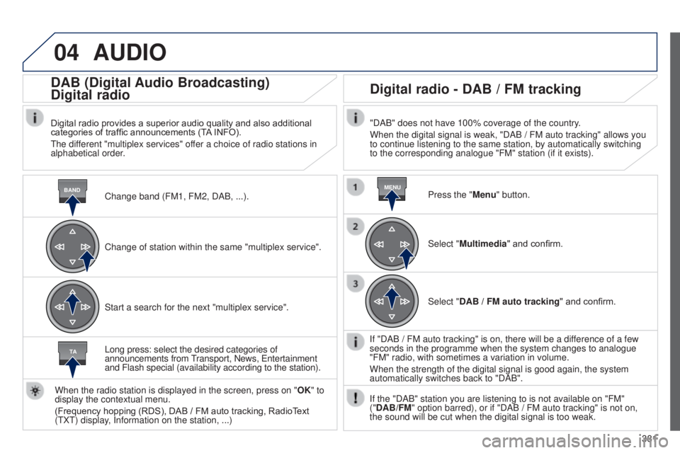 Peugeot 308 2014.5  Owners Manual - RHD (UK, Australia) 04
BANDMENU
TA
381
AUDIO
Change band (FM1, FM2, DAB, ...).
DAB (Digital Audio Broadcasting)
Digital radio
Digital radio provides a superior audio quality and also additional 
categories of traffic ann