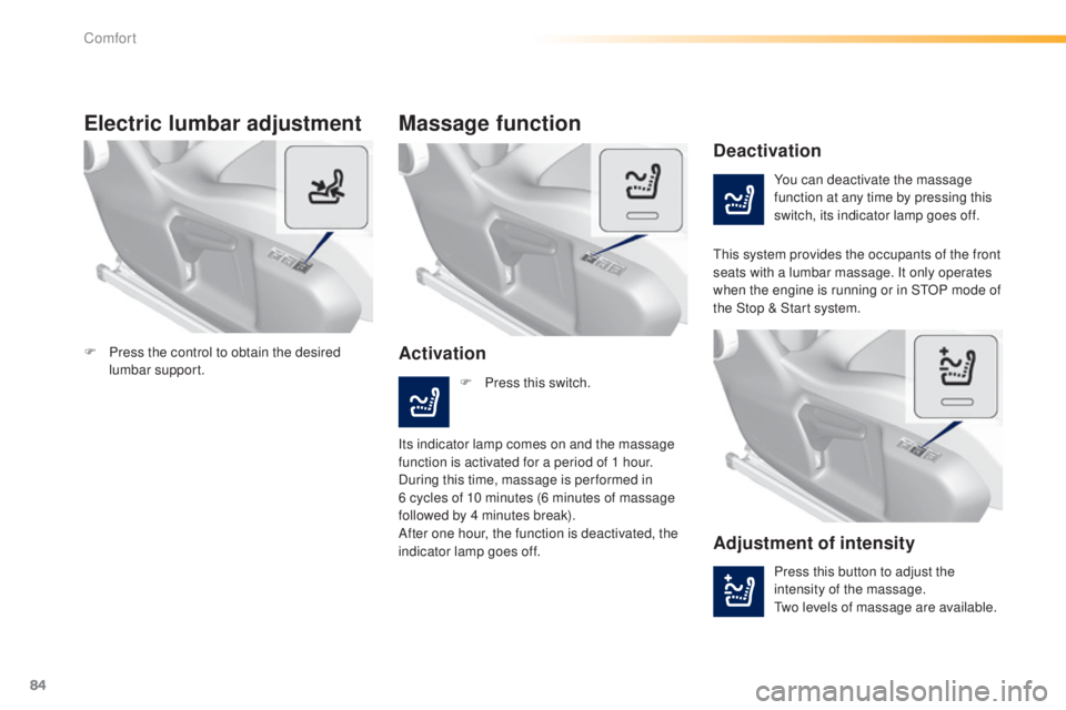Peugeot 308 2014.5   - RHD (UK, Australia) Manual Online 84
Electric lumbar adjustment
You can deactivate the massage 
function at any time by pressing this 
switch, its indicator lamp goes off.
Deactivation
Activation
Massage function
this system provides 