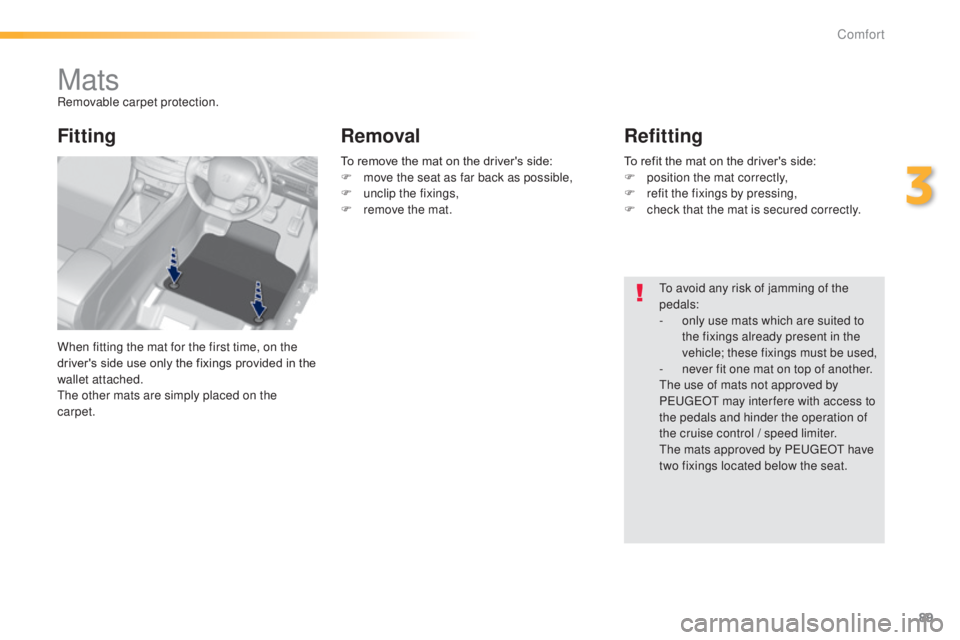 Peugeot 308 2014.5   - RHD (UK, Australia) Owners Manual 89
MatsRemovable carpet protection.
When fitting the mat for the first time, on the 
driver's side use only the fixings provided in the 
wallet attached.
th
e other mats are simply placed on the 

