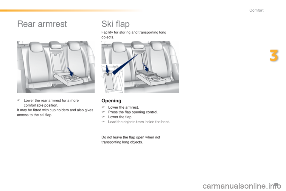 Peugeot 308 2014.5   - RHD (UK, Australia) Owners Manual 93
Ski flap
Facility for storing and transporting long 
objects.
Opening
F Lower the armrest.
F P ress the flap opening control.
F
 
L
 ower the flap.
F
 
L
 oad the objects from inside the boot.
F
 

