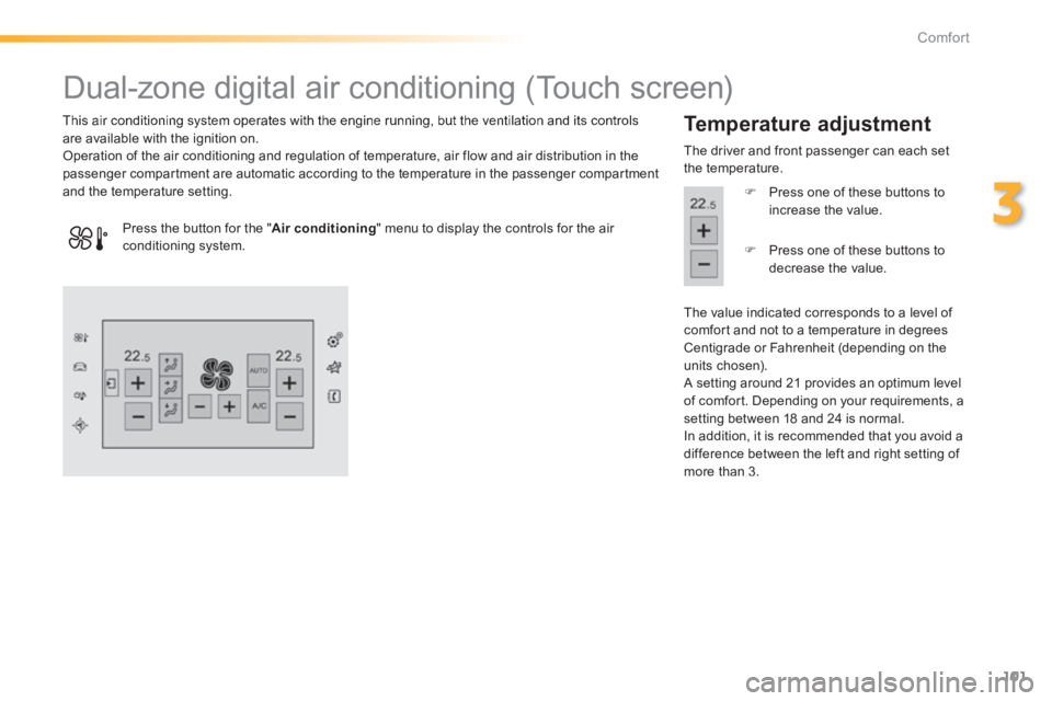 Peugeot 308 2014  Owners Manual 101
3
Comfort
308_EN_CHAP03_CONFORT_ED02-2013
                  Dual-zone digital air conditioning (Touch screen) 
  This air conditioning system operates with the engine running, but the ventilation 