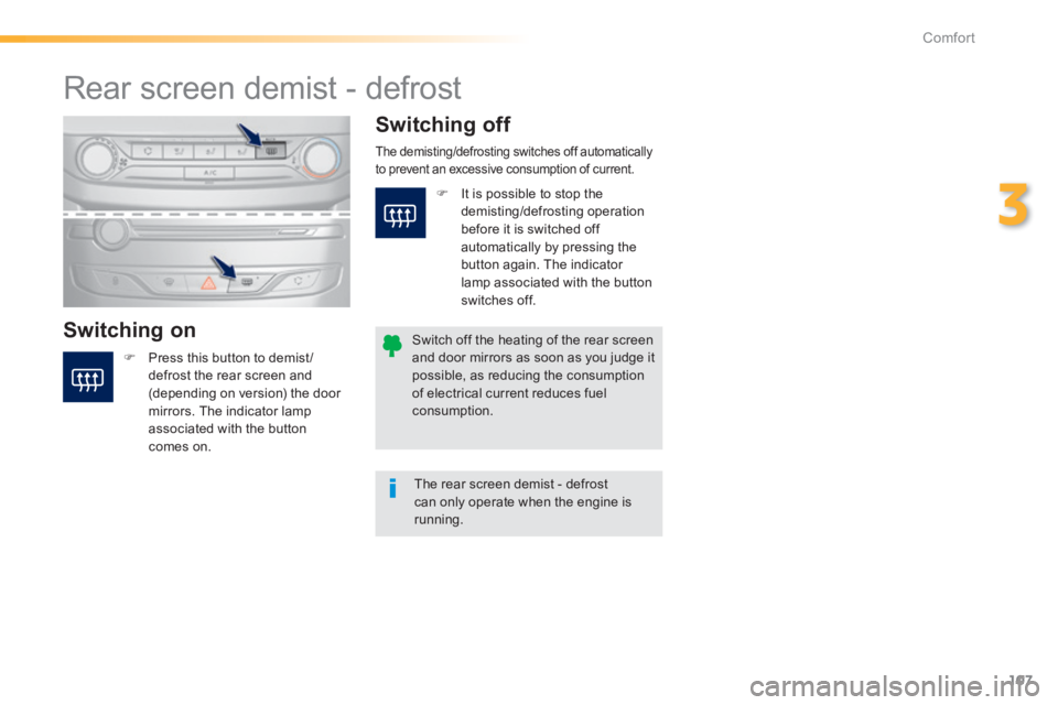 Peugeot 308 2014  Owners Manual 107
3
Comfort
308_EN_CHAP03_CONFORT_ED02-2013
       Rear  screen  demist  -  defrost 
  Switching  on 
  Switching  off 
   Press this button to demist /defrost the rear screen and (depending on v