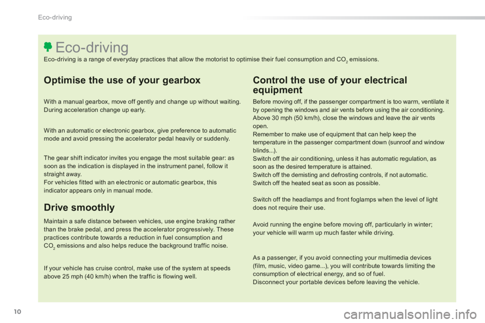 Peugeot 308 2014 User Guide 10
Eco-driving
308_EN_CHAP00C_ECO CONDUITE_ED02-2013
  Optimise the use of your gearbox 
  With a manual gearbox, move off gently and change up without waiting. During acceleration change up early.  
