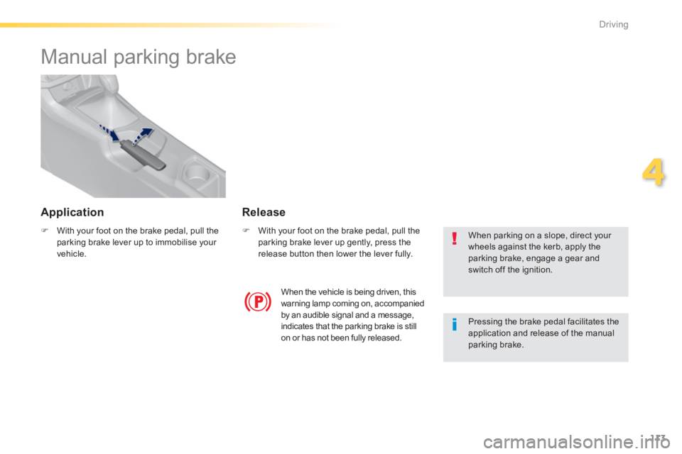 Peugeot 308 2014  Owners Manual 113
4
Driving
308_EN_CHAP04_CONDUITE_ED02-2013
      
Manual parking brake  
   With your foot on the brake pedal, pull the parking brake lever up to immobilise your vehicle.   
   With your foo