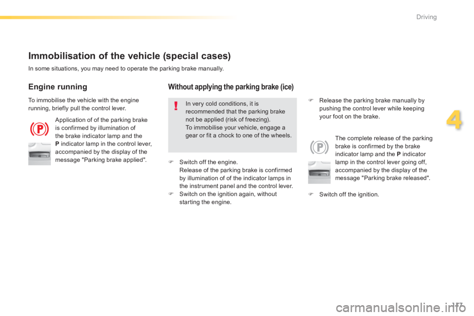 Peugeot 308 2014  Owners Manual 117
4
Driving
308_EN_CHAP04_CONDUITE_ED02-2013
  Immobilisation of the vehicle (special cases) 
 Application of of the parking brake is confirmed by illumination of the brake indicator lamp and the P 