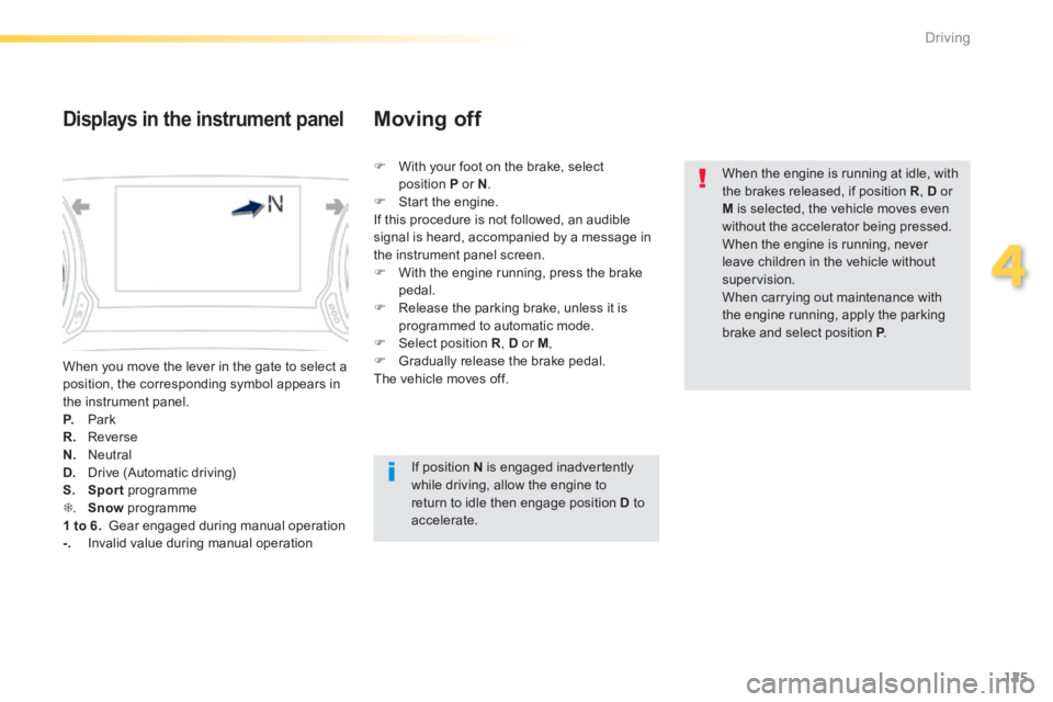 Peugeot 308 2014 User Guide 125
4
Driving
308_EN_CHAP04_CONDUITE_ED02-2013
 When you move the lever in the gate to select a position, the corresponding symbol appears in the instrument panel. P.   Park R.   Reverse N.   Neutral 