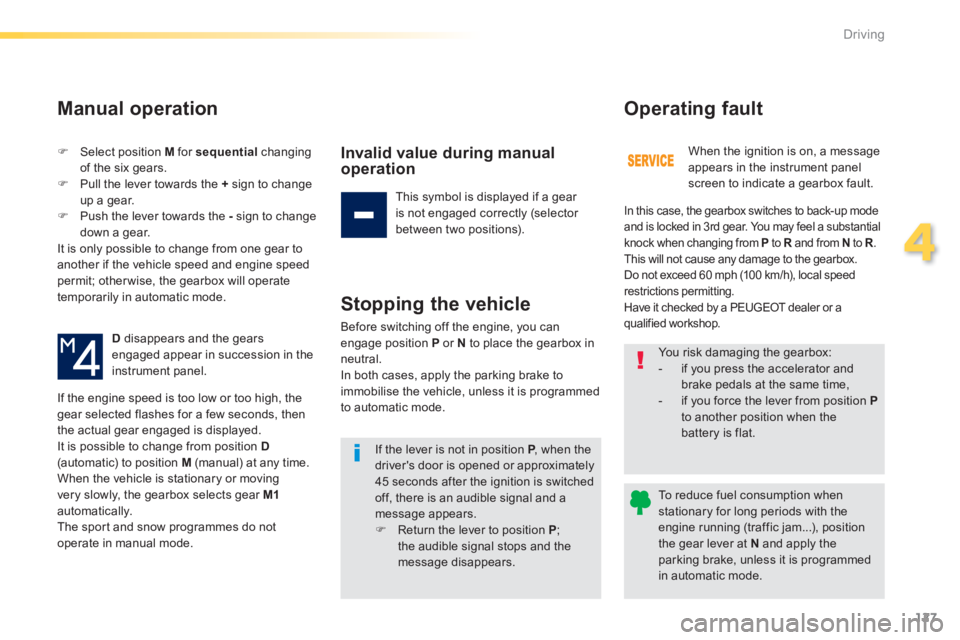 Peugeot 308 2014 User Guide 127
4
Driving
308_EN_CHAP04_CONDUITE_ED02-2013
   Select position  M  for  sequential   changing of the six gears.    Pull the lever towards the  +  sign to change up a gear.    Push the leve