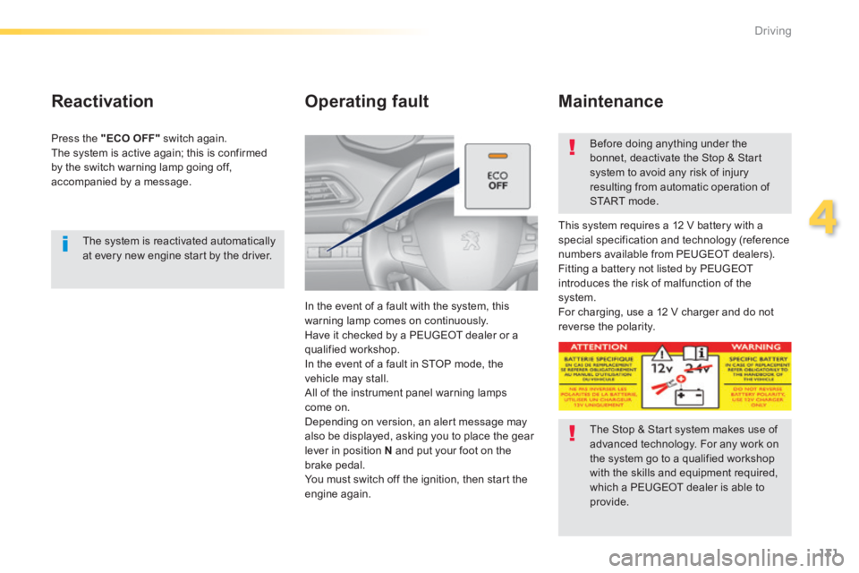 Peugeot 308 2014 User Guide 131
4
Driving
308_EN_CHAP04_CONDUITE_ED02-2013
  The system is reactivated automatically at every new engine start by the driver.   
  Reactivation 
  Press  the   "ECO OFF"  switch again.  The system