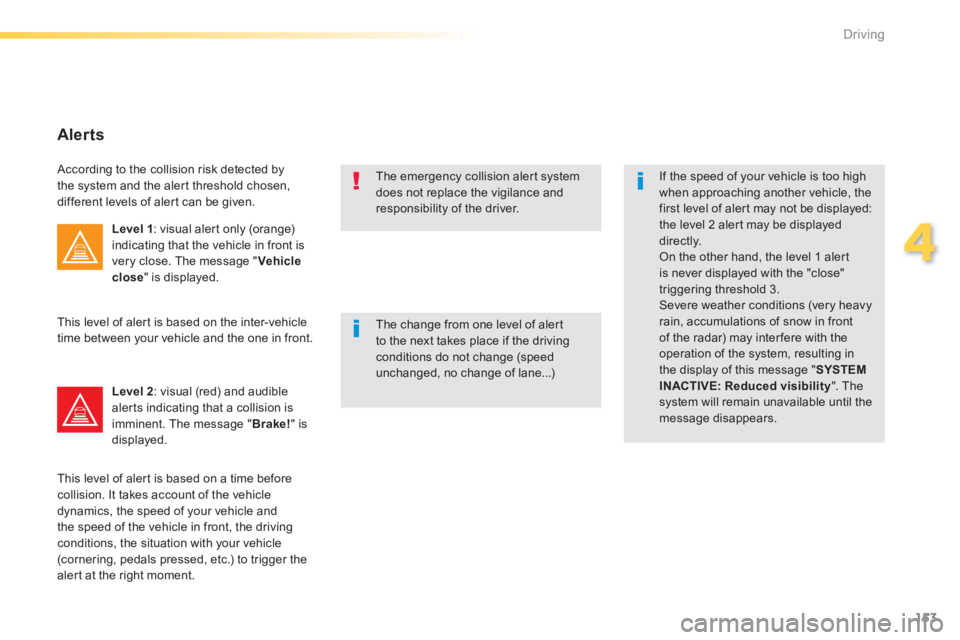 Peugeot 308 2014  Owners Manual 153
4
Driving
308_EN_CHAP04_CONDUITE_ED02-2013
  The change from one level of alert to the next takes place if the driving conditions do not change (speed unchanged, no change of lane...) 
 If the spe