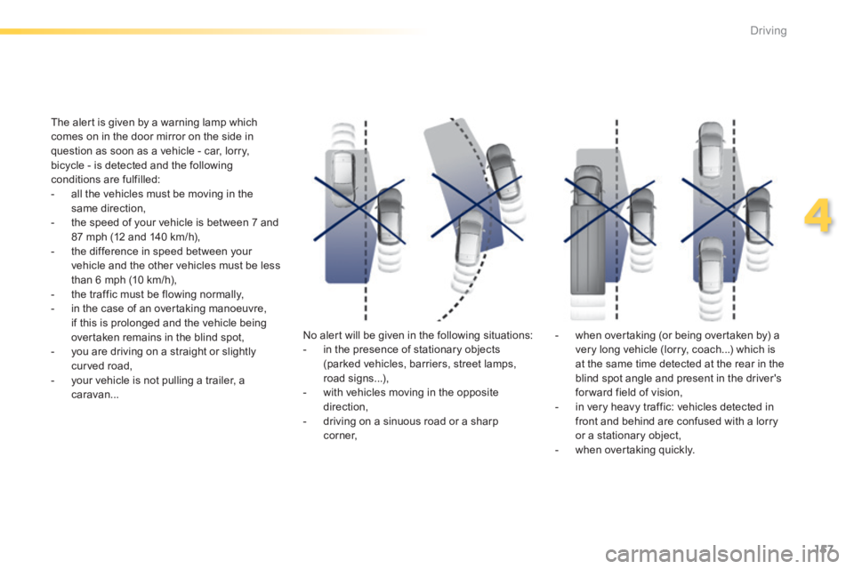 Peugeot 308 2014  Owners Manual 157
4
Driving
308_EN_CHAP04_CONDUITE_ED02-2013
  The alert is given by a warning lamp which comes on in the door mirror on the side in question as soon as a vehicle - car, lorry, bicycle - is detected