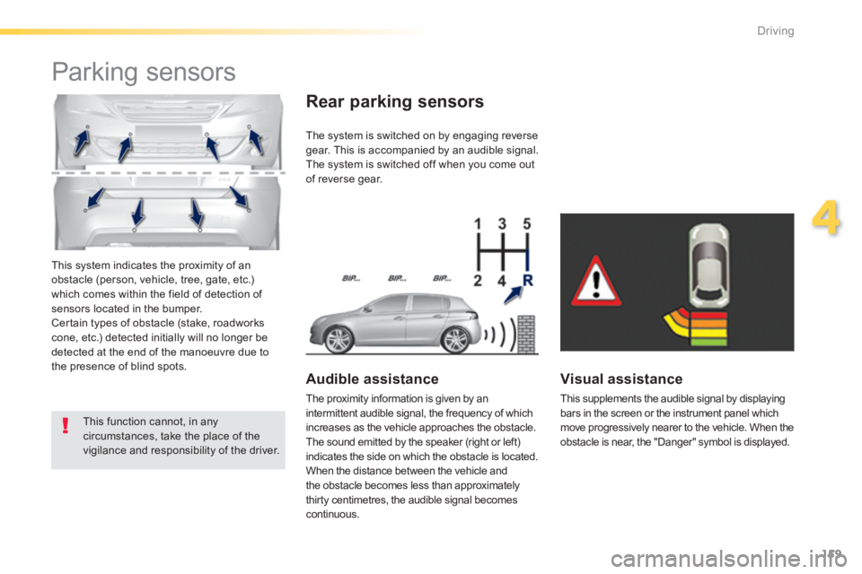 Peugeot 308 2014  Owners Manual 159
4
Driving
308_EN_CHAP04_CONDUITE_ED02-2013
 This system indicates the proximity of an obstacle (person, vehicle, tree, gate, etc.) which comes within the field of detection of sensors located in t