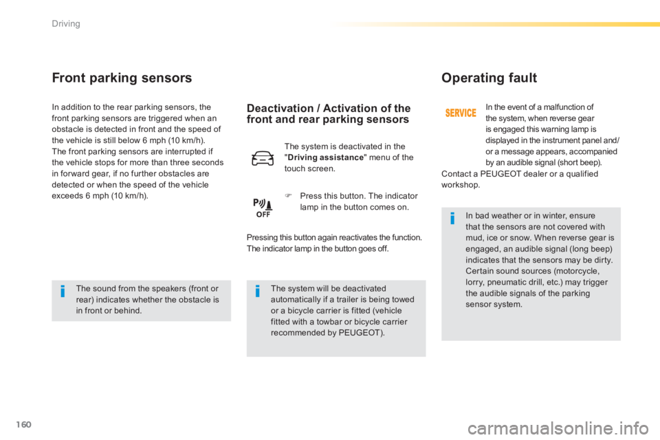 Peugeot 308 2014  Owners Manual 160
Driving
308_EN_CHAP04_CONDUITE_ED02-2013
Front parking sensors 
  The sound from the speakers (front or rear) indicates whether the obstacle is in  front  or  behind.    
   The system will be dea