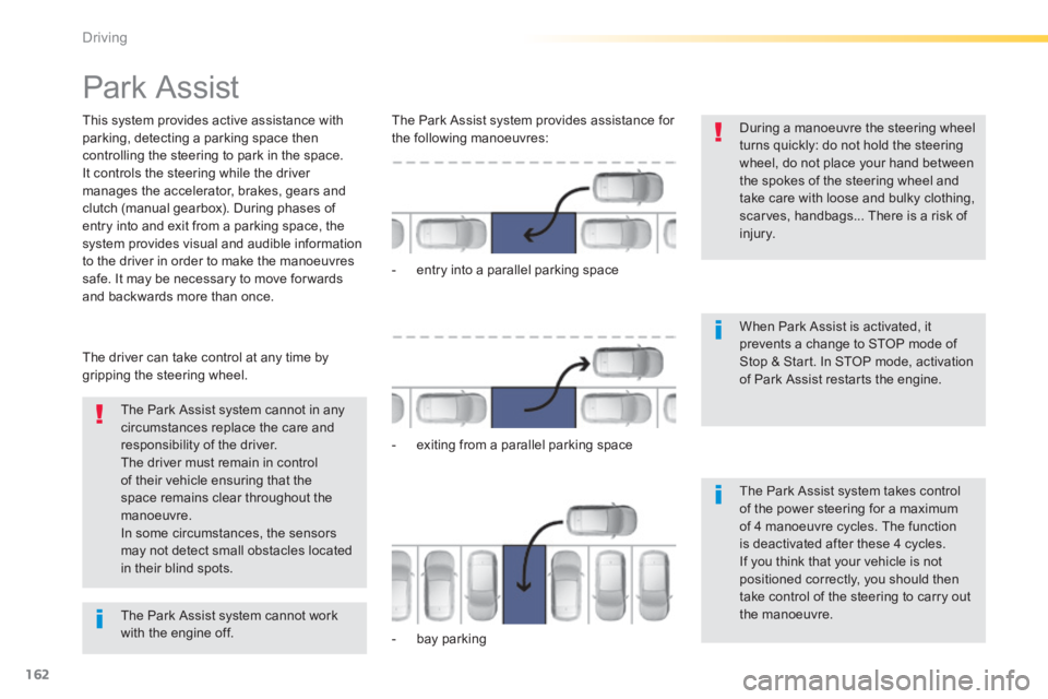 Peugeot 308 2014 User Guide 162
Driving
308_EN_CHAP04_CONDUITE_ED02-2013
      
Park Assist 
  This system provides active assistance with parking, detecting a parking space then controlling the steering to park in the space.  I