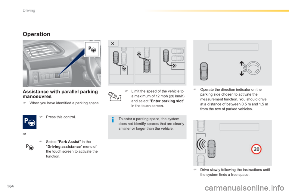 Peugeot 308 2014 User Guide 164
Driving
308_EN_CHAP04_CONDUITE_ED02-2013
Operation 
  Assistance with parallel parking manoeuvres  
   Press  this  control.  
   Select  " Park Assist " in the " Driving assistance " menu o