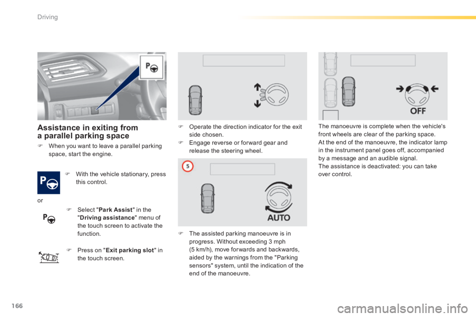 Peugeot 308 2014 User Guide 166
Driving
308_EN_CHAP04_CONDUITE_ED02-2013
   Assistance  in  exiting  from a parallel parking space  
   With the vehicle stationary, press this  control.  
   Press on " Exit parking slot " 