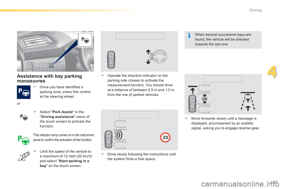 Peugeot 308 2014 User Guide 167
4
Driving
308_EN_CHAP04_CONDUITE_ED02-2013
   Once you have identified a parking zone, press this control at the steering wheel,  
   Assistance  with  bay  parking manoeuvres  
   Select  "