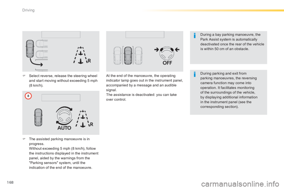 Peugeot 308 2014 User Guide 168
Driving
308_EN_CHAP04_CONDUITE_ED02-2013
  During a bay parking manoeuvre, the Park Assist system is automatically deactivated once the rear of the vehicle is within 50 cm of an obstacle.   
  