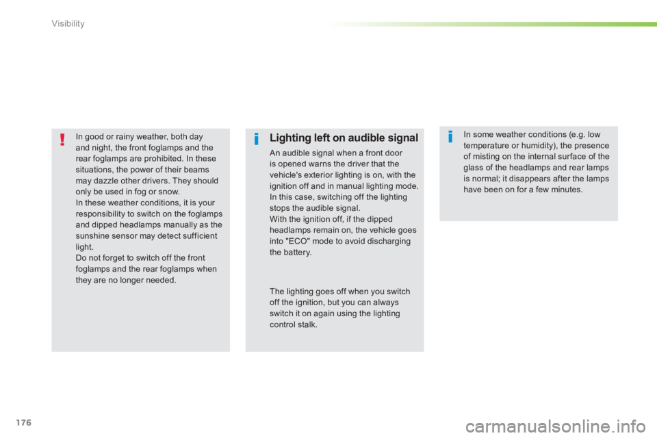 Peugeot 308 2014  Owners Manual 176
Visibility
308_EN_CHAP05_VISIBILITE_ED02-2013
In good or rainy weather, both day and night, the front foglamps and the 
rear foglamps are prohibited. In these situations, the power of their beams 