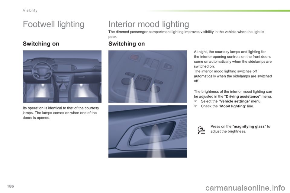 Peugeot 308 2014 Owners Manual 186
Visibility
308_EN_CHAP05_VISIBILITE_ED02-2013
Interior mood lighting
The dimmed passenger compartment lighting improves visibility in the vehicle when the light is p o o r.
The brigh Peugeot 308 2014 Owners Manual 186
Visibility
308_EN_CHAP05_VISIBILITE_ED02-2013
Interior mood lighting
The dimmed passenger compartment lighting improves visibility in the vehicle when the light is p o o r.
The brigh