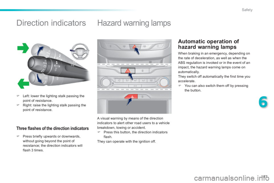 Peugeot 308 2014  Owners Manual 187
6
Safety
308_EN_CHAP06_SECURITE_ED02-2013
Automatic operation of 
hazard warning lamps 
            Direction indicators 
   Left: lower the lighting stalk passing the point of resistance.  