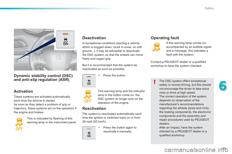 Peugeot 308 2014 User Guide 195
6
Safety
308_EN_CHAP06_SECURITE_ED02-2013
Dynamic stability control (DSC) and anti-slip regulation (ASR)  
  Activation 
 These systems are activated automatically each time the vehicle is started