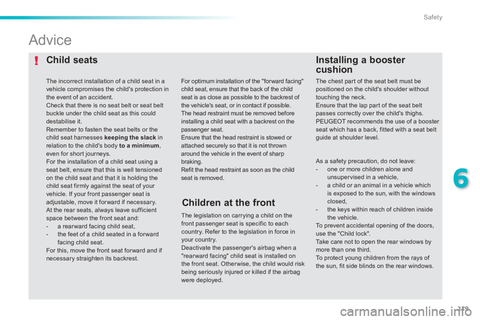 Peugeot 308 2014  Owners Manual 219
6
Safety
308_EN_CHAP06_SECURITE_ED02-2013
  Child  seats   Installing  a  booster 
cushion 
            Advice 
  The legislation on carrying a child on the front passenger seat is specific to eac