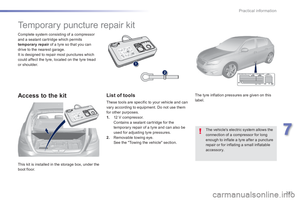 Peugeot 308 2014 Owners Manual 221
7
Practical information
308_EN_CHAP07_INFO PR ATIQUES_ED02-2013
This kit is installed in the storage box, under the boot floor.
Complete system consisting of a compressor and a sealant cartr Peugeot 308 2014 Owners Manual 221
7
Practical information
308_EN_CHAP07_INFO PR ATIQUES_ED02-2013
This kit is installed in the storage box, under the boot floor.
Complete system consisting of a compressor and a sealant cartr