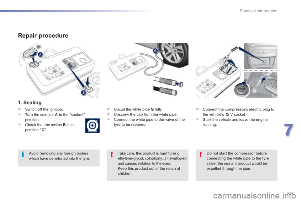 Peugeot 308 2014 User Guide 223
7
Practical information
308_EN_CHAP07_INFO PR ATIQUES_ED02-2013
  Repair  procedure 
  1.  Sealing  
   Uncoil the white pipe  G   fully.    Unscrew the cap from the white pipe.    Connec