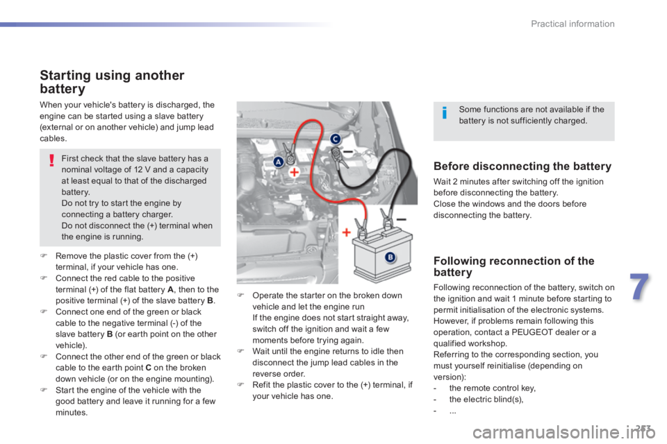 Peugeot 308 2014 Owners Guide 253
7
Practical information
308_EN_CHAP07_INFO PR ATIQUES_ED02-2013
Starting using another 
battery 
  First check that the slave battery has a nominal voltage of 12 V and a capacity at least equal to