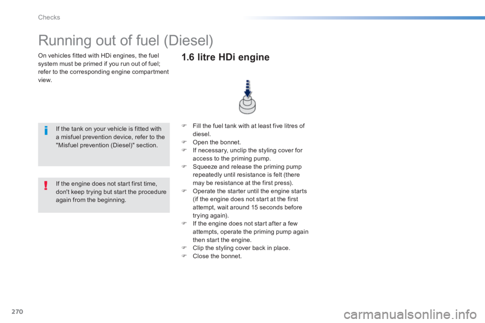 Peugeot 308 2014 Owners Guide 270
Checks
308_EN_CHAP08_VERIFICATIONS_ED02-2013
  On vehicles fitted with HDi engines, the fuel system must be primed if you run out of fuel; refer to the corresponding engine compartment view.  
   