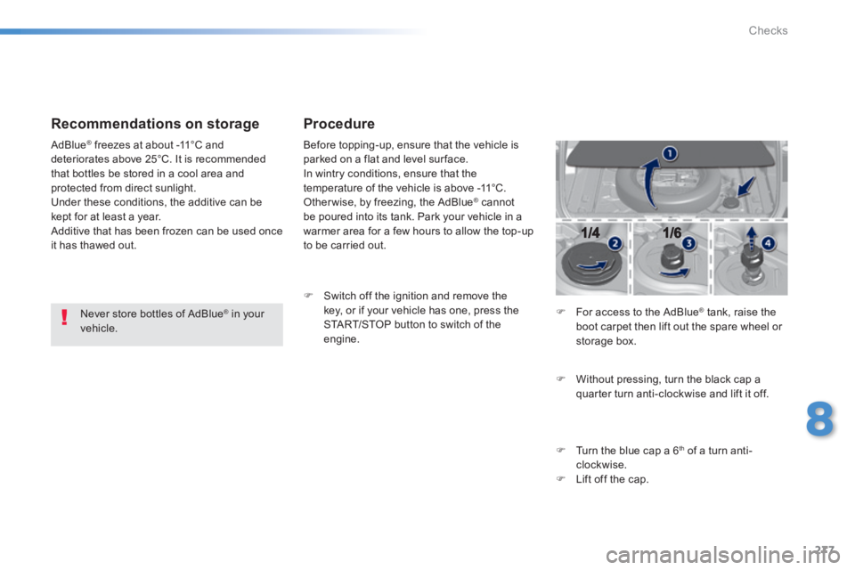 Peugeot 308 2014 Owners Guide 277
8
Checks
308_EN_CHAP08_VERIFICATIONS_ED02-2013
  Recommendations  on  storage 
  Never store bottles of AdBlue ®  in your ®  in your ®
vehicle.   
 AdBlue ®  freezes at about -11°C and ®  fr