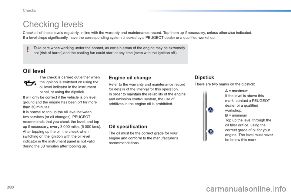 Peugeot 308 2014  Owners Manual 280
Checks
308_EN_CHAP08_VERIFICATIONS_ED02-2013
       Checking  levels  
  Take care when working under the bonnet, as certain areas of the engine may be extremely hot (risk of burns) and the coolin
