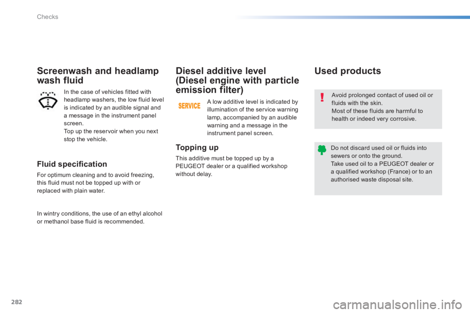 Peugeot 308 2014  Owners Manual 282
Checks
308_EN_CHAP08_VERIFICATIONS_ED02-2013
  Fluid speciﬁ cation 
 For optimum cleaning and to avoid freezing, this fluid must not be topped up with or replaced with plain water.  
Screenwash 