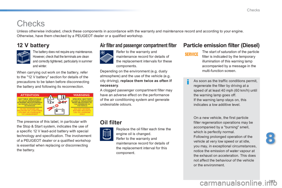 Peugeot 308 2014 Service Manual 283
8
Checks
308_EN_CHAP08_VERIFICATIONS_ED02-2013
       Checks  
12 V battery 
  The battery does not require any maintenance.  However, check that the terminals are clean and correctly tightened, p