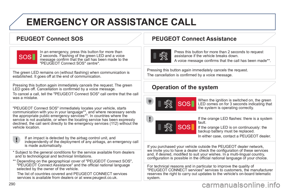 Peugeot 308 2014  Owners Manual 290
308_EN_CHAP10A_BTA_ED02-2013
EMERGENCY OR ASSISTANCE CALL  
  In an emergency, press this button for more than 2 seconds. Flashing of the green LED and a voice message conﬁ rm that the call has 