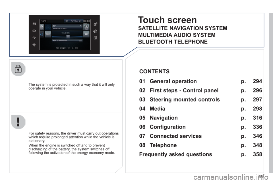 Peugeot 308 2014  Owners Manual 293
308_EN_CHAP10C_SMEGPLUS_ED02-2013
  The system is protected in such a way that it will only operate in your vehicle.  
Touch screen 
  01  General  operation  
  For safety reasons, the driver mus